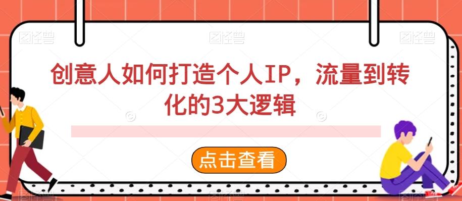 创意人如何打造个人IP，流量到转化的3大逻辑-网赚项目平台