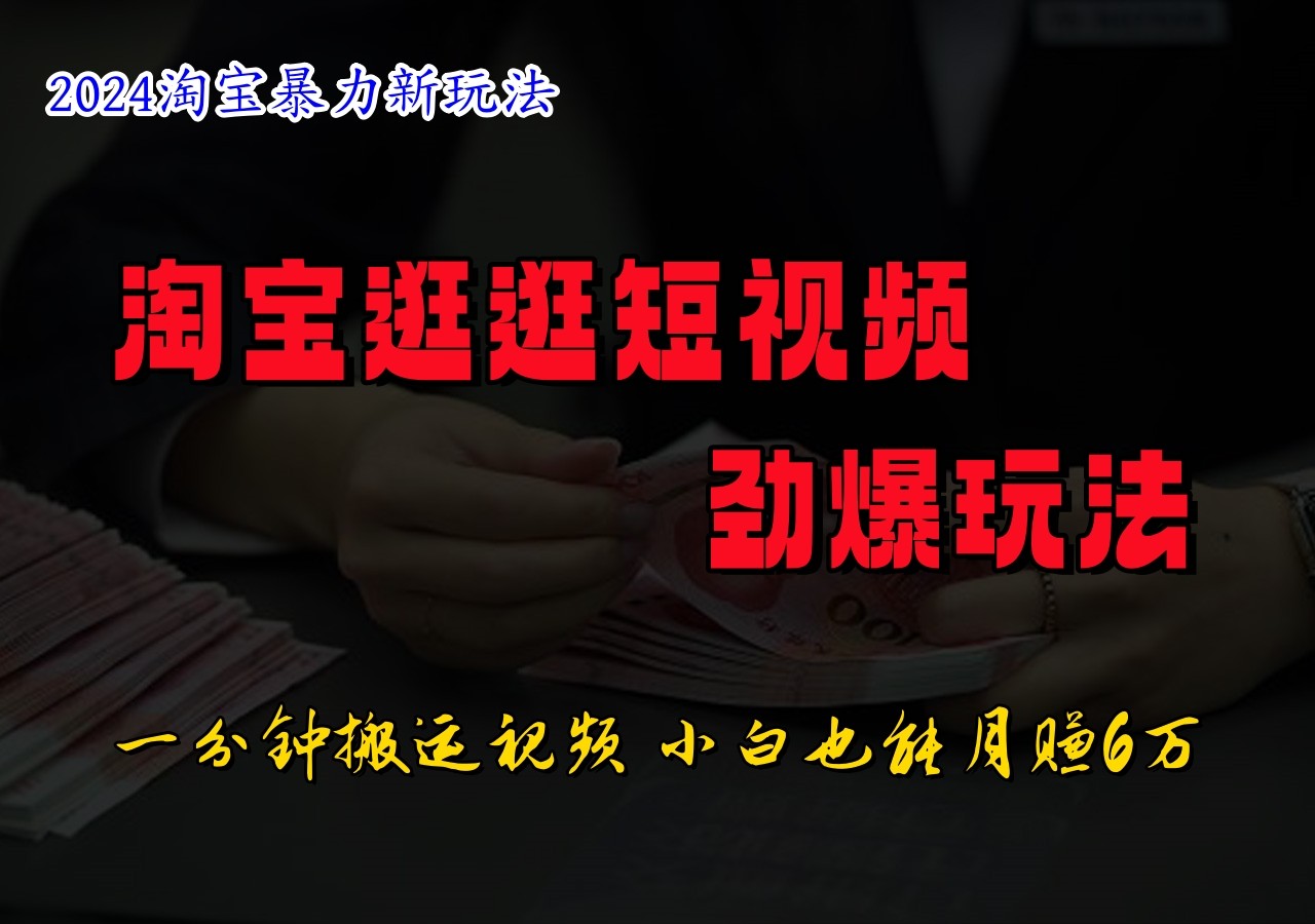淘宝逛逛短视频劲爆玩法，只需一分钟搬运视频，小白也能日入500+-网赚项目平台