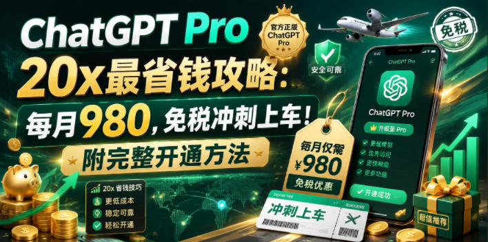 ChatGPT Pro 20x最省钱攻略:每月980,免税冲刺上车!附完整开通方法【文档】-网赚项目平台