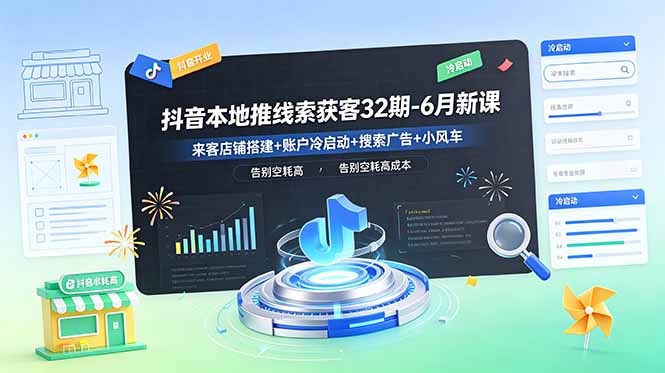 抖音本地推线索获客32期-6月新课：来客店铺搭建+账户冷启动+搜索广告+小风车，告别空耗高成本-网赚项目平台