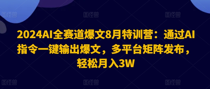 2024AI全赛道爆文8月特训营：通过AI指令一键输出爆文，多平台矩阵发布，轻松月入3W【揭秘】-网赚项目平台