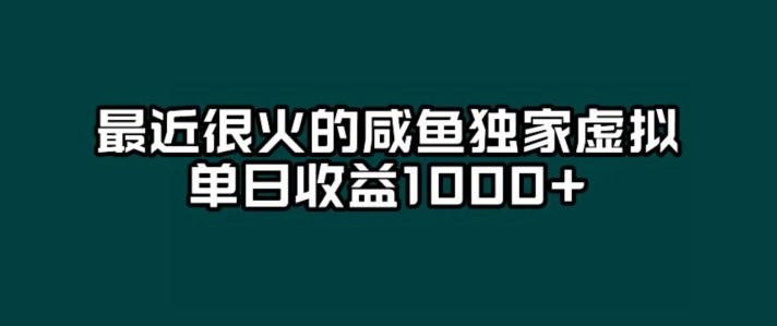最近很火的咸鱼独家虚拟，单日收益1000+-网赚项目平台