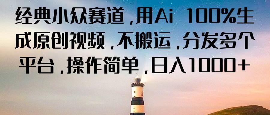 经典小众赛道，用Ai 100%生成原创视频，不搬运，分发多个平台，操作简单，日入1000+-网赚项目平台