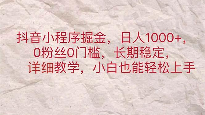 抖音小程序掘金，日人1000+，0粉丝0门槛，长期稳定，小白也能轻松上手-网赚项目平台