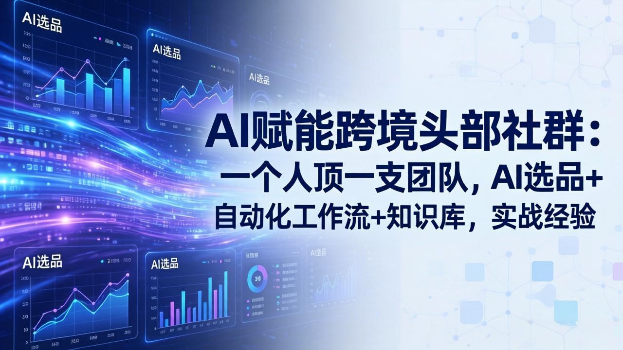 AI赋能跨境头部社群：一个人顶一支团队，AI选品+自动化工作流+知识库，实战经验-更新3月-网赚项目平台