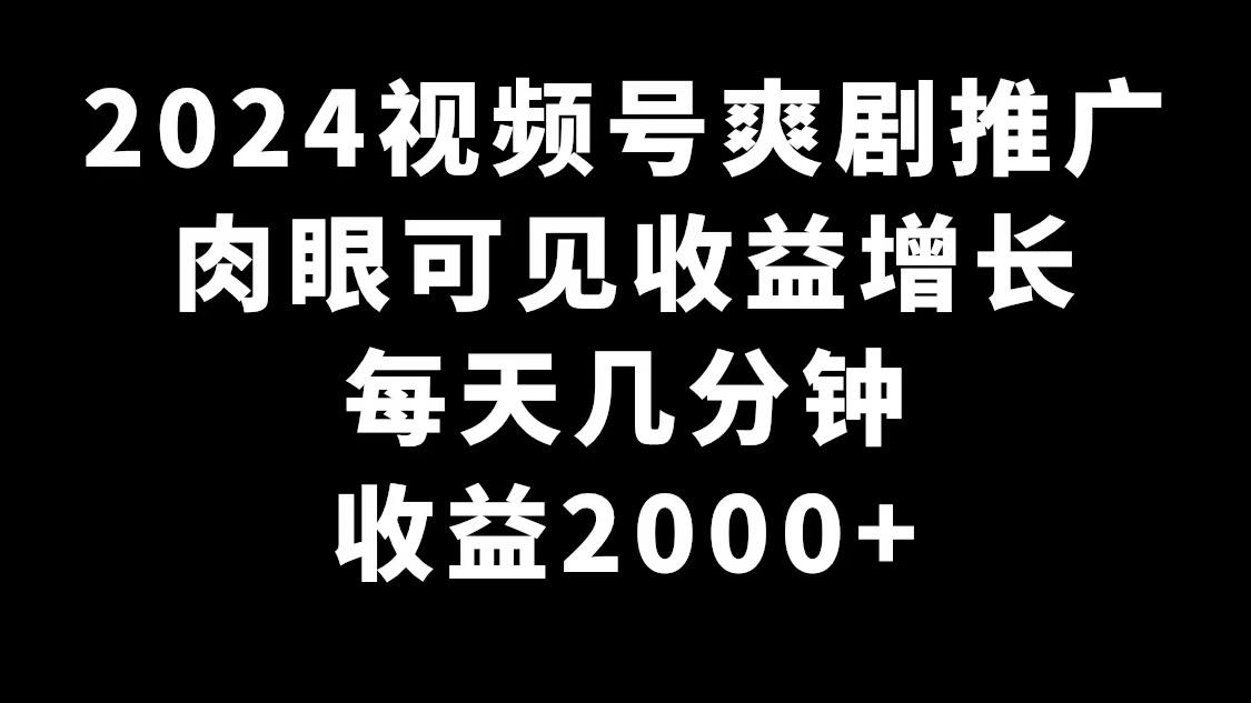 2024视频号爽剧推广，肉眼可见的收益增长，每天几分钟收益2000+-网赚项目平台