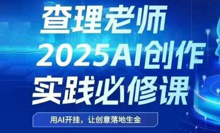 查理老师·2025AI创作实践必修课-网赚项目平台