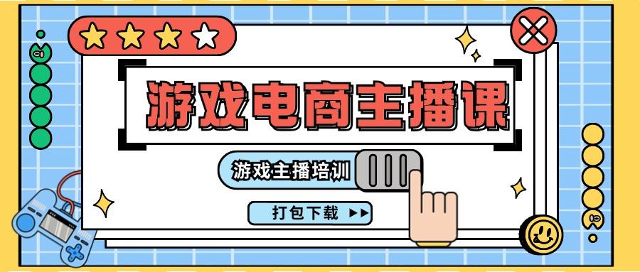 0基础入门游戏电商主播课程：游戏主播培训打包下载(23节)-网赚项目平台