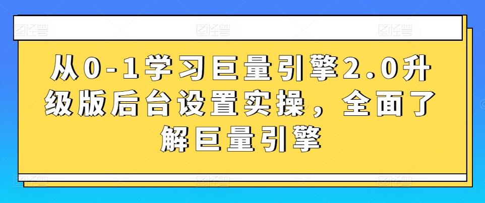 从0-1学习巨量引擎2.0升级版后台设置实操，全面了解巨量引擎-网赚项目平台