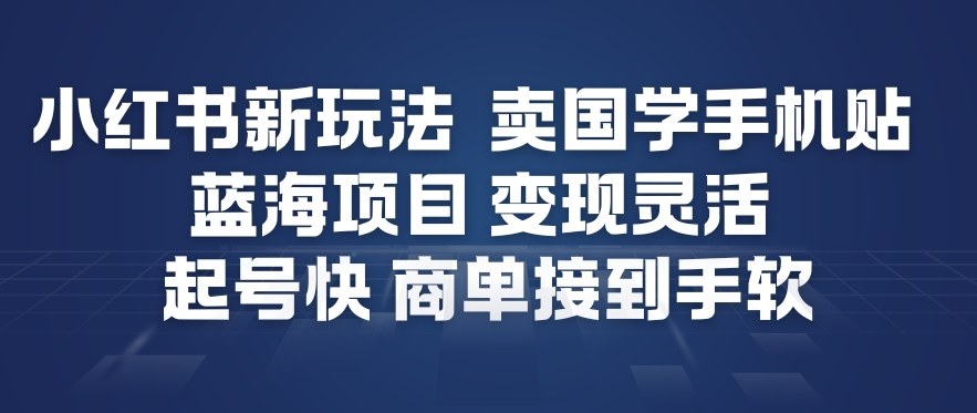 小红书新玩法，卖国学手机贴，蓝海项目，变现灵活，起号快，商单接到手软-网赚项目平台