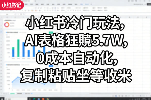 小红书冷门玩法，AI表格狂賺5.7W，0成本自动化，复制粘贴坐等收米-网赚项目平台