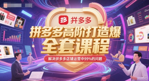 拼多多高阶打造爆款全套课程，解决拼多多店铺运营中99%的问题-网赚项目平台