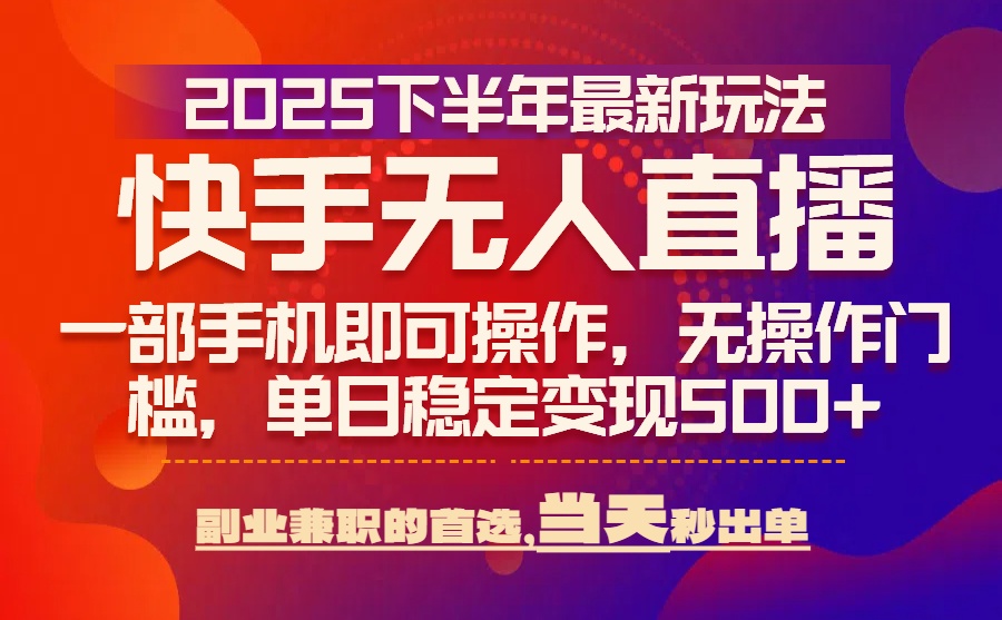 25年快手无人直播最新玩法，当天可出单，一部手机即可操作-网赚项目平台