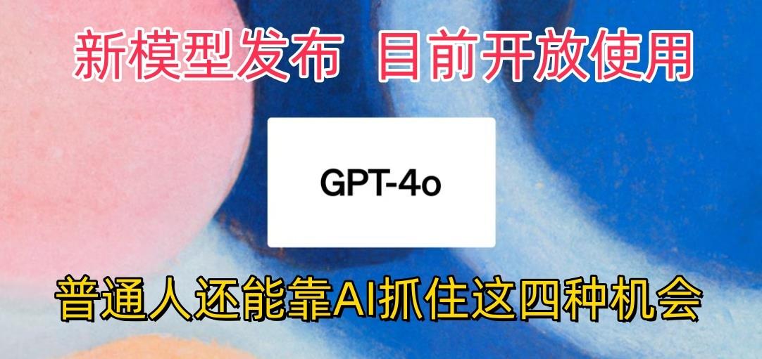 最强模型ChatGPT-4omni震撼发布，目前开放使用，普通人可以利用AI抓住的四…-网赚项目平台