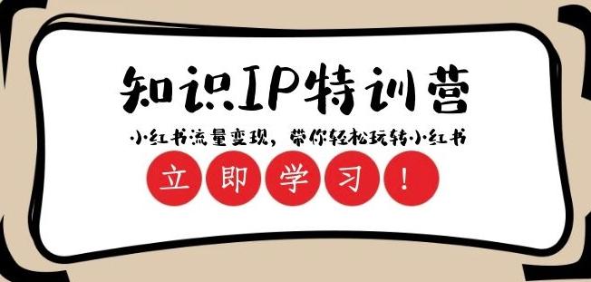 知识IP特训营 ：小红书-流量变现，带你轻松玩转小红书（23节视频课）-网赚项目平台