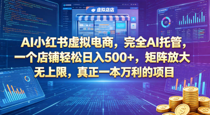 AI小红书虚拟电商，完全AI托管，一个店铺轻松日入500+，矩阵放大无上限，真正一本万利的项目【揭秘】-网赚项目平台
