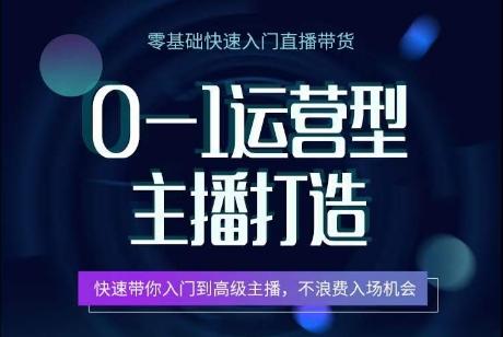 0-1运营型主播打造，​快速带你入门高级主播，不浪费入场机会-网赚项目平台