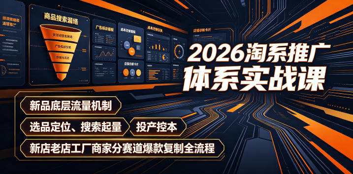 2026淘系推广体系实战课｜新品底层流量机制、选品定位、搜索起量、投产控本、新店老店工厂商家分赛道爆款复制全流程-网赚项目平台
