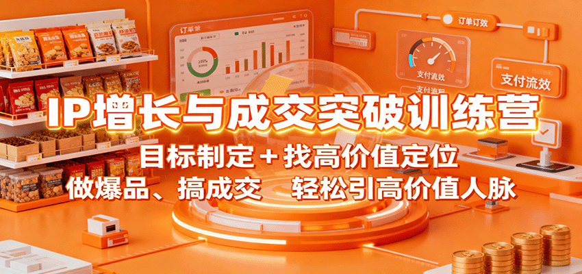 IP增长与成交突破训练营：目标制定+找高价值定位，做爆品、搞成交，轻松引高价值人脉-网赚项目平台