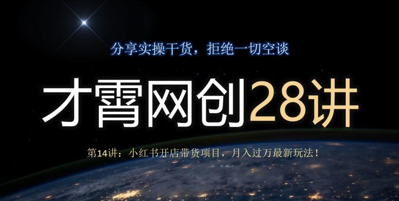 才霄网创28讲第14讲：小红书开店带货项目，月入过万最新玩法！-网赚项目平台