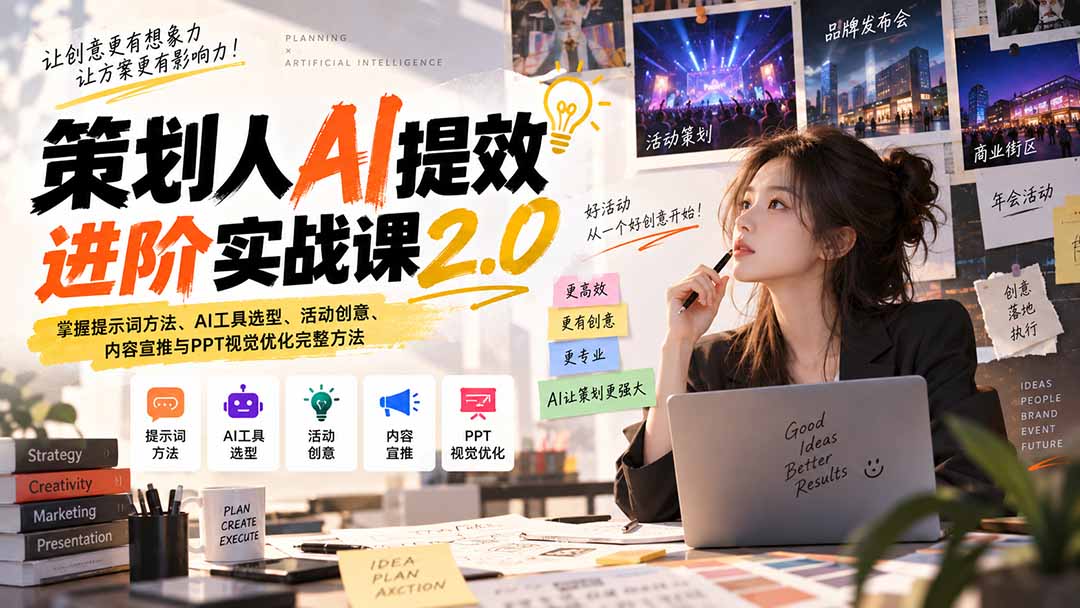 策划人AI提效进阶实战课2.0:掌握提示词方法、AI工具选型、活动创意、内容宣推与PPT视觉优化完整方法-网赚项目平台