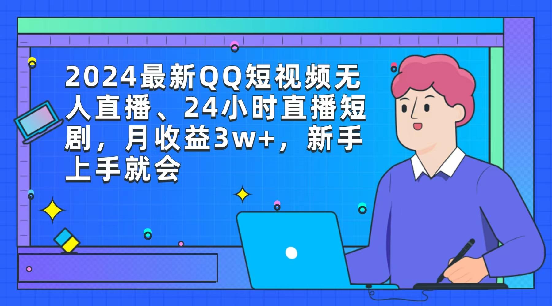 (9378期)2024最新QQ短视频无人直播、24小时直播短剧，月收益3w+，新手上手就会-网赚项目平台