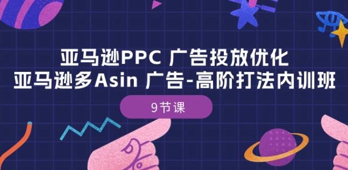 亚马逊PPC 广告投放优化：亚马逊多Asin 广告-高阶打法内训班-9节课-网赚项目平台