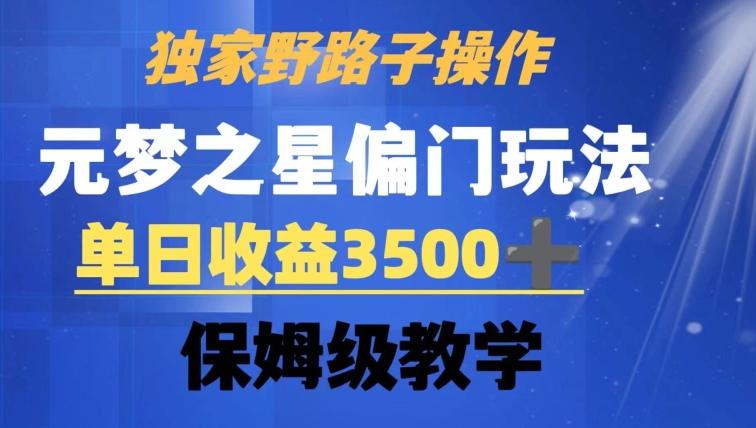 独家野路子玩法，无视机制，元梦之星偏门操作，单日收益3500+，保姆级教学【揭秘】-网赚项目平台