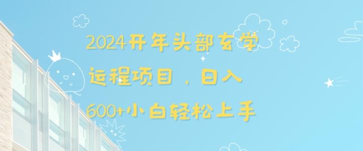 2024开年头部玄学运程项目，日入600+小白轻松上手【揭秘】-网赚项目平台