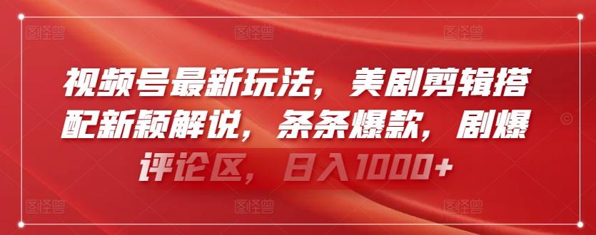 视频号最新玩法，美剧剪辑搭配新颖解说，条条爆款，剧爆评论区，日入1000+【揭秘】-网赚项目平台