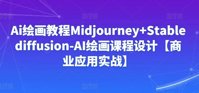 Ai绘画教程Midjourney+Stablediffusion-AI绘画课程设计【商业应用实战】-网赚项目平台
