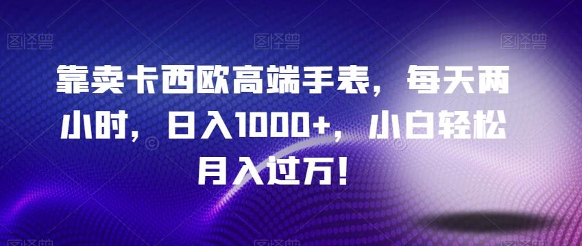 靠卖卡西欧高端手表，每天两小时，日入1000+，小白轻松月入过万！-网赚项目平台