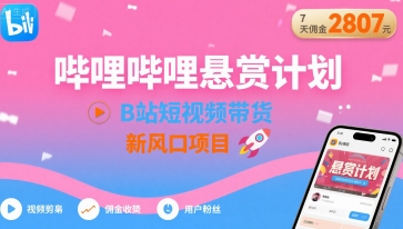 哔哩哔哩悬赏计划，B站短视频带货，7天佣金2807，新风口项目-网赚项目平台
