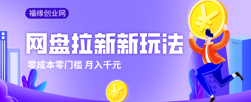 2026网盘拉新新玩法，手把手教你实操，零门槛零成本小白跟着操作也能月入千元-网赚项目平台