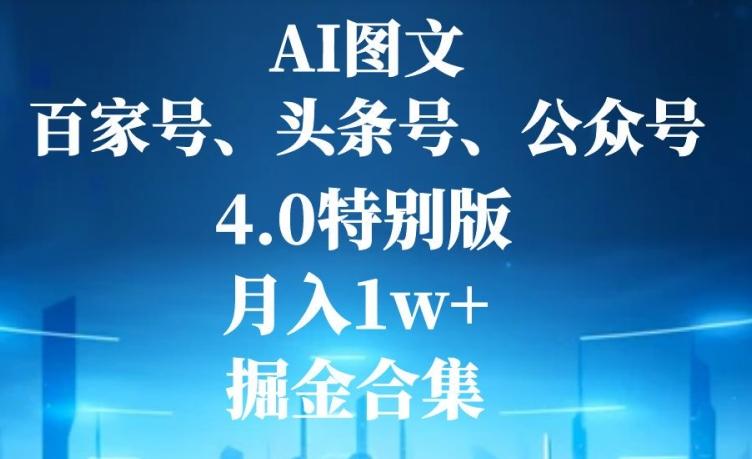 AI图文，头条号，百家号，公众号，4.0特别版，月入1w+，掘金合集-网赚项目平台
