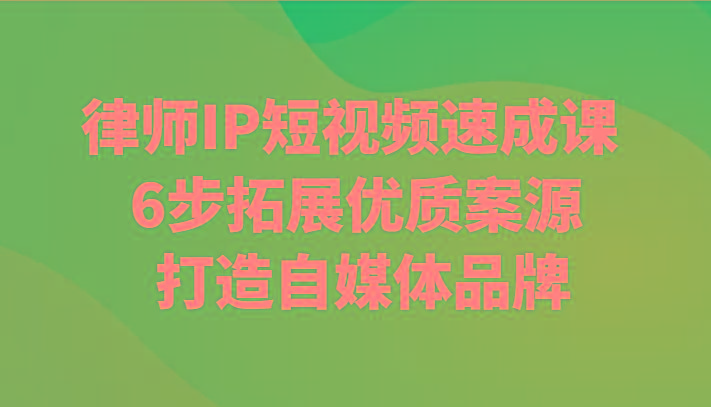 律师IP短视频速成课 6步拓展优质案源 打造自媒体品牌-网赚项目平台