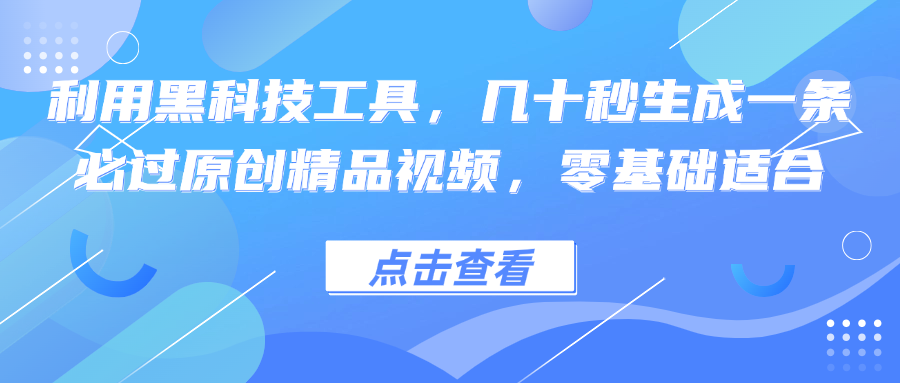 利用黑科技工具，几十秒生成一条必过原创精品视频，零基础适合-网赚项目平台