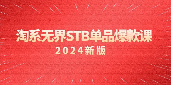 淘系 无界STB单品爆款课(2024)付费带动免费的核心逻辑，万相台无界关…-网赚项目平台