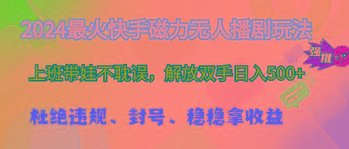 2024最火快手磁力无人播剧玩法，解放双手日入500+-网赚项目平台