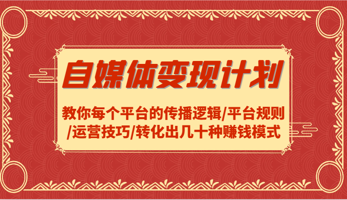 自媒体变现计划-教你每个平台的传播逻辑/平台规则/运营技巧/转化出几十种赚钱模式-网赚项目平台