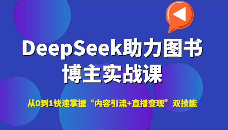 DeepSeek助力图书博主实战课，从0到1快速掌握“内容引流+直播变现”双技能-网赚项目平台