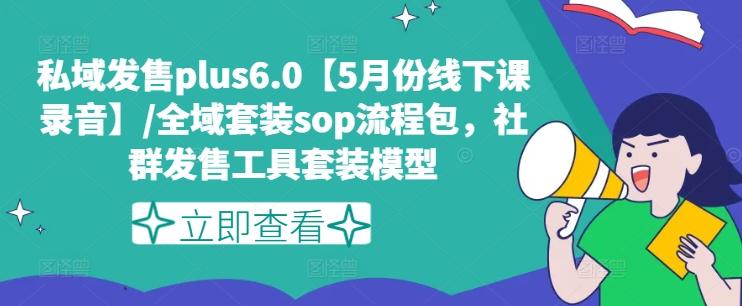 私域发售plus6.0【5月份线下课录音】/全域套装sop流程包，社群发售工具套装模型-网赚项目平台
