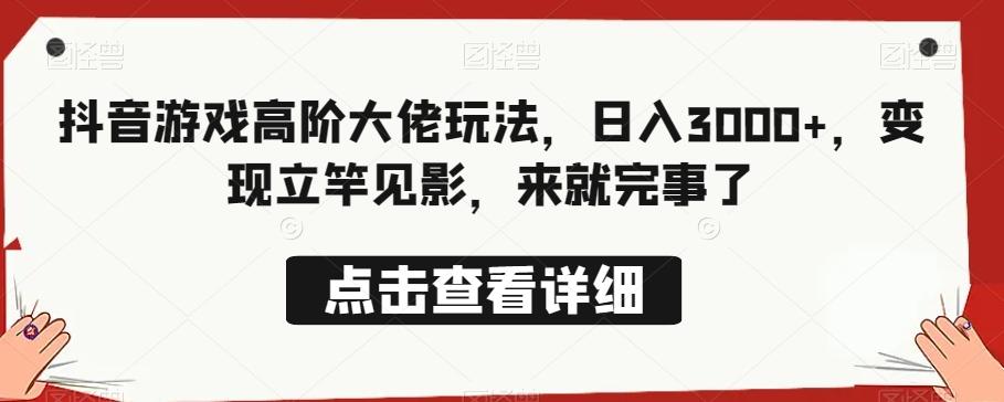 抖音游戏高阶大佬玩法，日入3000+，变现立竿见影，来就完事了-网赚项目平台