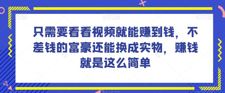 谁做过这么简单的项目？只需要看看视频就能赚到钱，不差钱的富豪还能换成实物，赚钱就是这么简单！【揭秘】-网赚项目平台