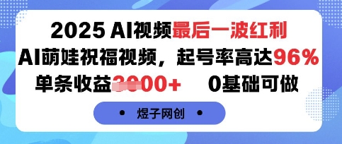 2025AI视频最后一波红利，AI萌娃祝福视频，起号率高达96%，单条收益1k+，0基础可做-网赚项目平台