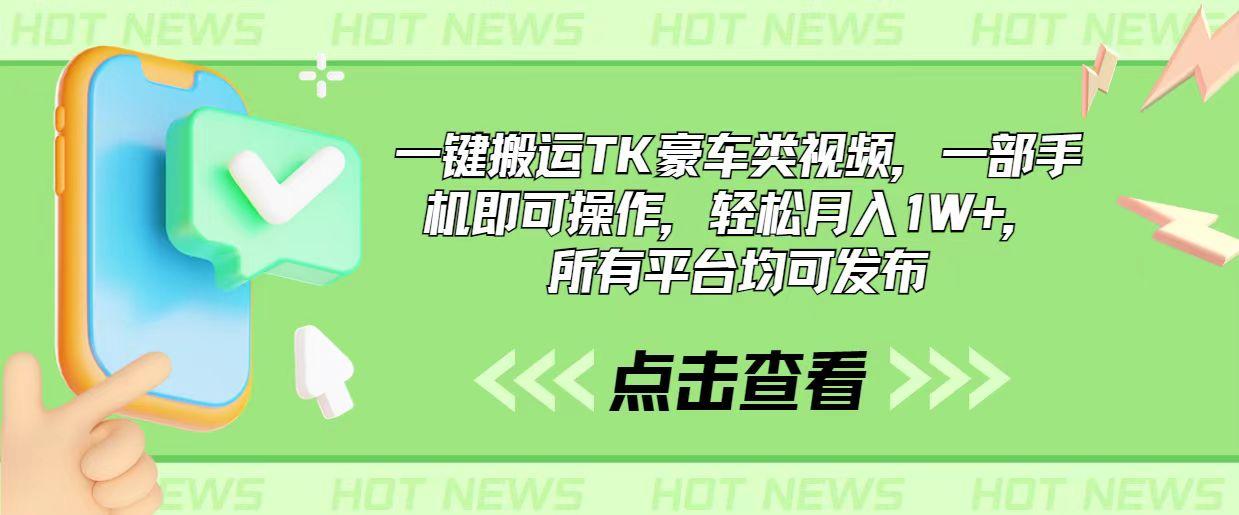 一键搬运TK豪车类视频，一部手机即可操作，轻松月入1W+，所有平台均可发布-网赚项目平台
