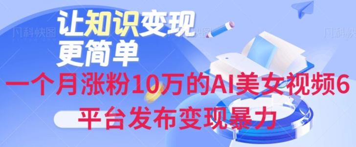 一个月涨粉10万的AI美女视频6平台发布变现暴力-网赚项目平台