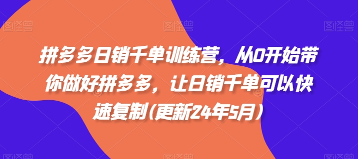 拼多多日销千单训练营，从0开始带你做好拼多多，让日销千单可以快速复制(更新24年10月)-网赚项目平台