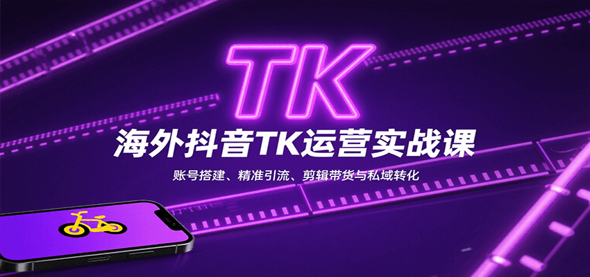 海外抖音TK运营实战课：账号搭建、精准引流、剪辑带货与私域转化-网赚项目平台