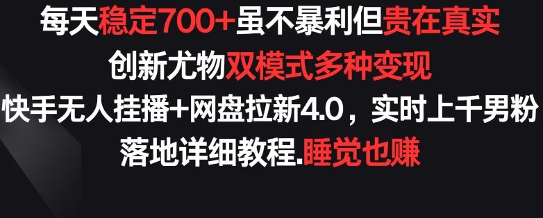 每天稳定700+，收益不高但贵在真实，创新尤物双模式多渠种变现，快手无人挂播+网盘拉新4.0【揭秘】-网赚项目平台